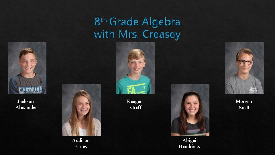 8 th Grade Algebra with Mrs. Creasey Keagan Greff Jackson Alexander Addison Earley Morgan