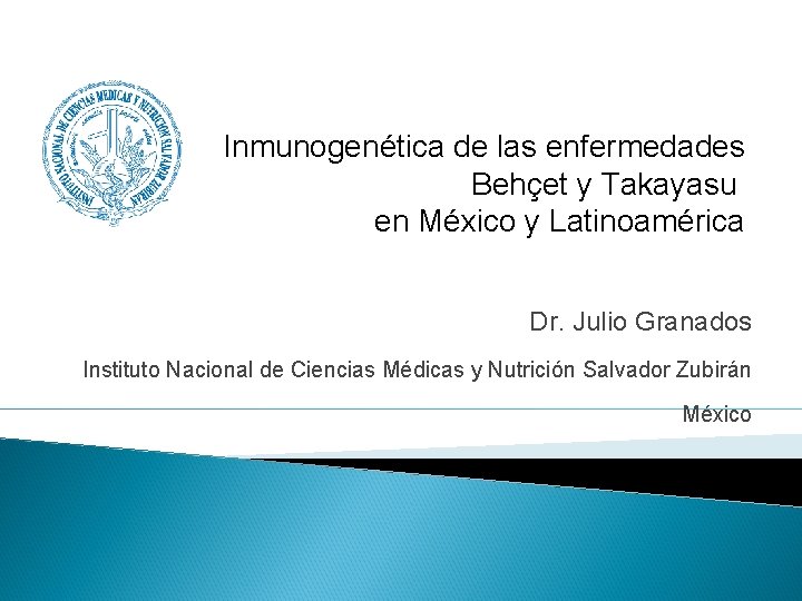Inmunogenética de las enfermedades Behçet y Takayasu en México y Latinoamérica Dr. Julio Granados
