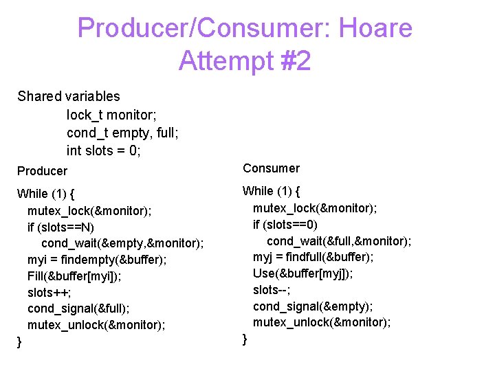 Producer/Consumer: Hoare Attempt #2 Shared variables lock_t monitor; cond_t empty, full; int slots =