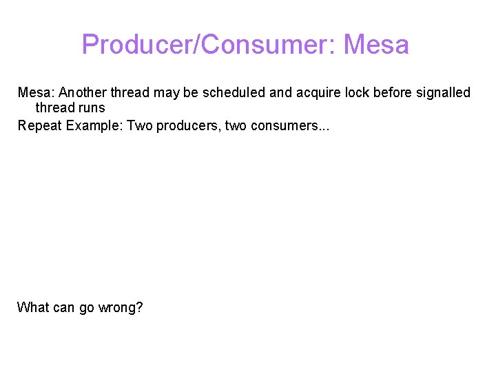 Producer/Consumer: Mesa: Another thread may be scheduled and acquire lock before signalled thread runs