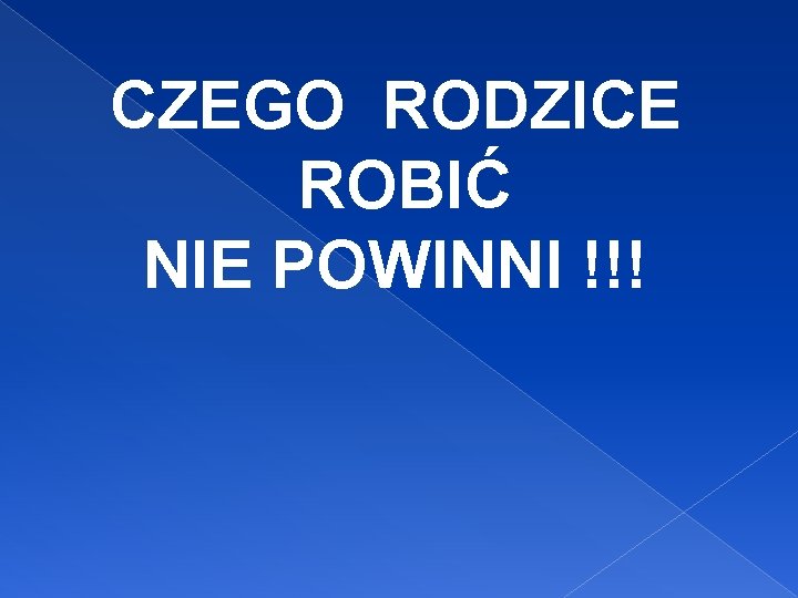 CZEGO RODZICE ROBIĆ NIE POWINNI !!! 