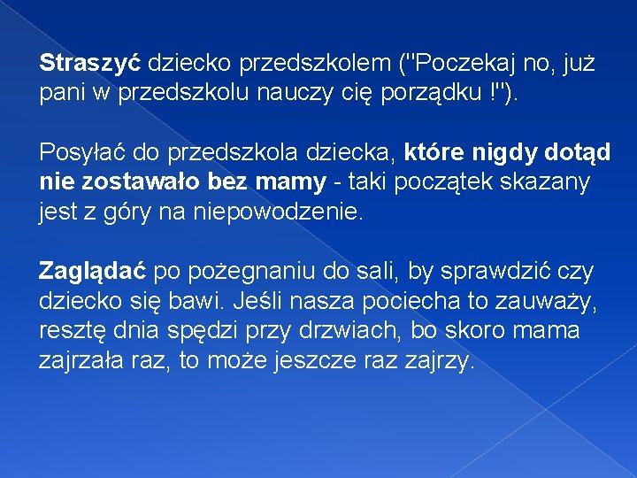 Straszyć dziecko przedszkolem ("Poczekaj no, już pani w przedszkolu nauczy cię porządku !"). Posyłać