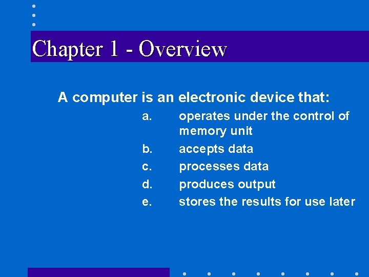 Chapter 1 - Overview A computer is an electronic device that: a. b. c.