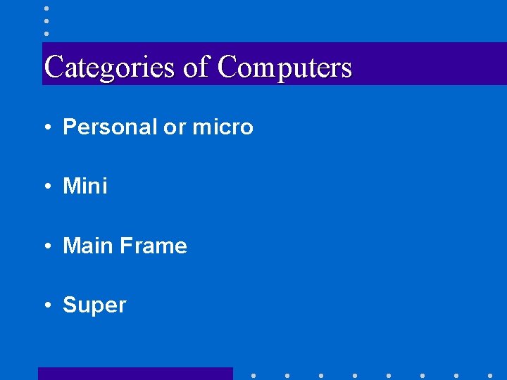Categories of Computers • Personal or micro • Mini • Main Frame • Super