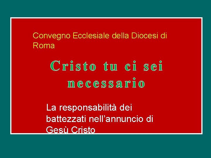 Convegno Ecclesiale della Diocesi di Roma Cristo tu ci sei necessario La responsabilità dei