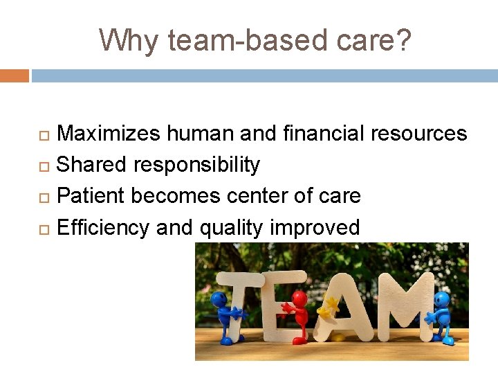 Why team-based care? Maximizes human and financial resources Shared responsibility Patient becomes center of