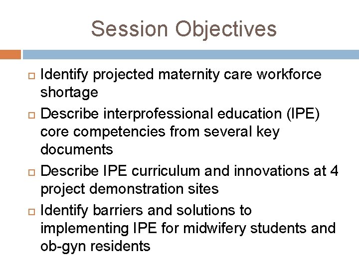 Session Objectives Identify projected maternity care workforce shortage Describe interprofessional education (IPE) core competencies