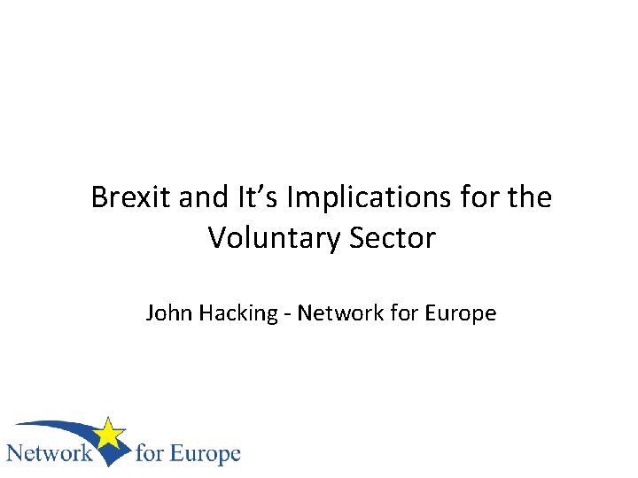 Brexit and It’s Implications for the Voluntary Sector John Hacking - Network for Europe