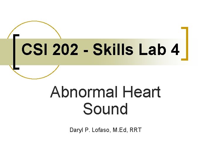 CSI 202 - Skills Lab 4 Abnormal Heart Sound Daryl P. Lofaso, M. Ed,