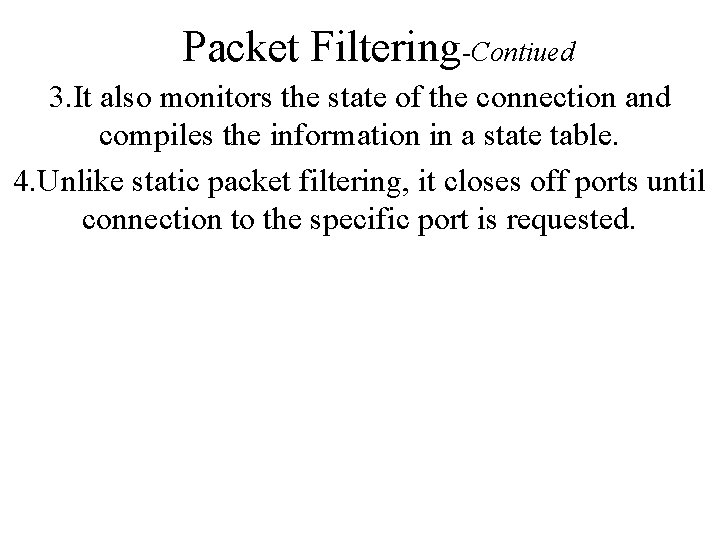 Packet Filtering-Contiued 3. It also monitors the state of the connection and compiles the