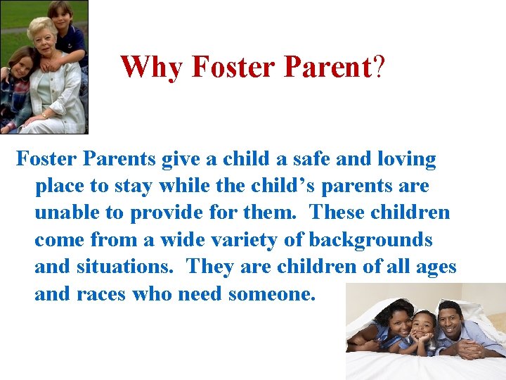 Why Foster Parent? Foster Parents give a child a safe and loving place to