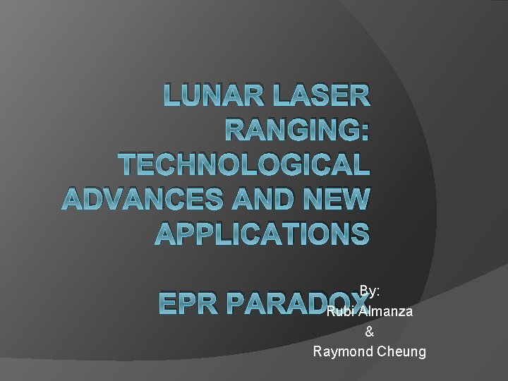 LUNAR LASER RANGING: TECHNOLOGICAL ADVANCES AND NEW APPLICATIONS By: Rubi Almanza & Raymond Cheung