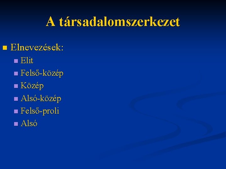 A társadalomszerkezet n Elnevezések: Elit n Felső-közép n Közép n Alsó-közép n Felső-proli n