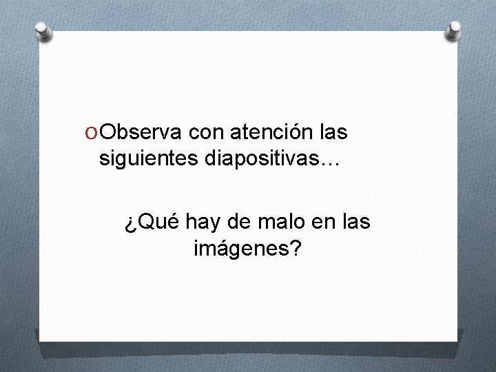 O Observa con atención las siguientes diapositivas… ¿Qué hay de malo en las imágenes?