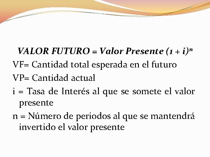 VALOR FUTURO = Valor Presente (1 + i)ⁿ VF= Cantidad total esperada en el