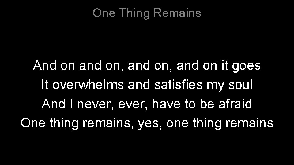 One Thing Remains And on and on, and on it goes It overwhelms and