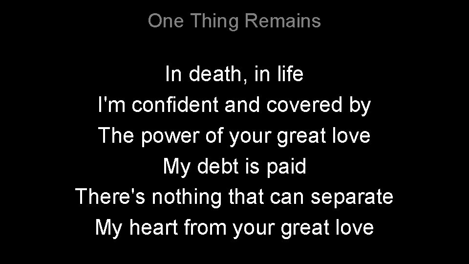 One Thing Remains In death, in life I'm confident and covered by The power