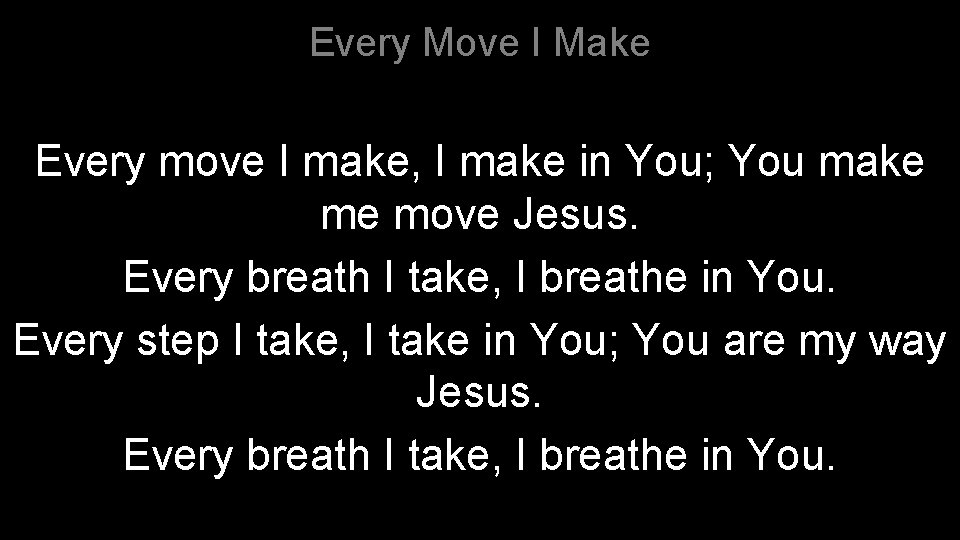 Every Move I Make Every move I make, I make in You; You make