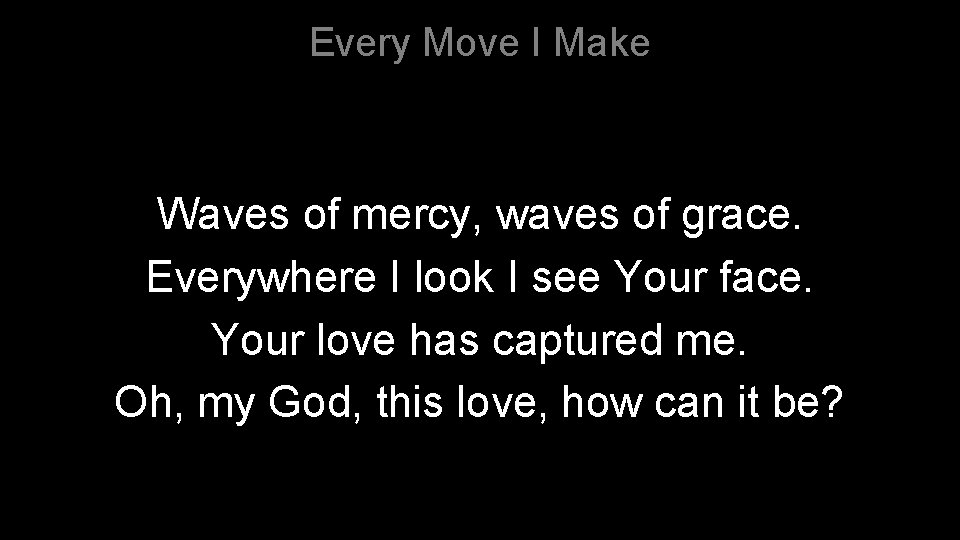 Every Move I Make Waves of mercy, waves of grace. Everywhere I look I