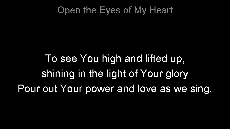 Open the Eyes of My Heart To see You high and lifted up, shining