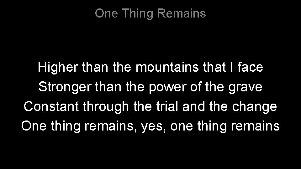 One Thing Remains Higher than the mountains that I face Stronger than the power