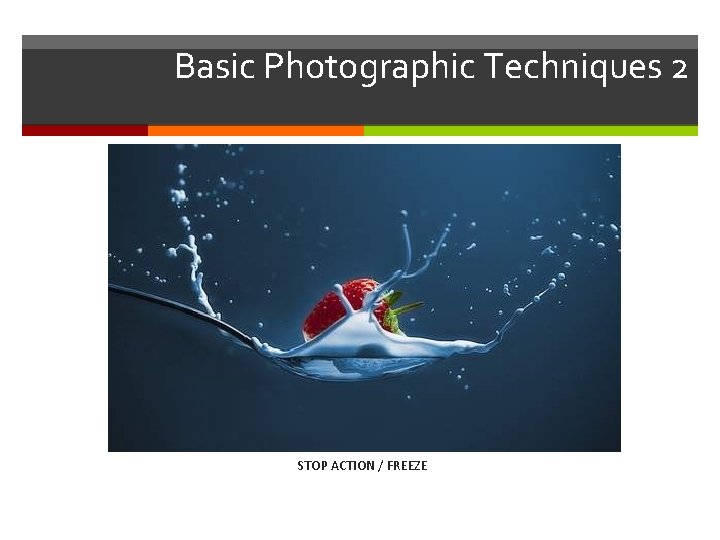 Basic Photographic Techniques 2 STOP ACTION / FREEZE 