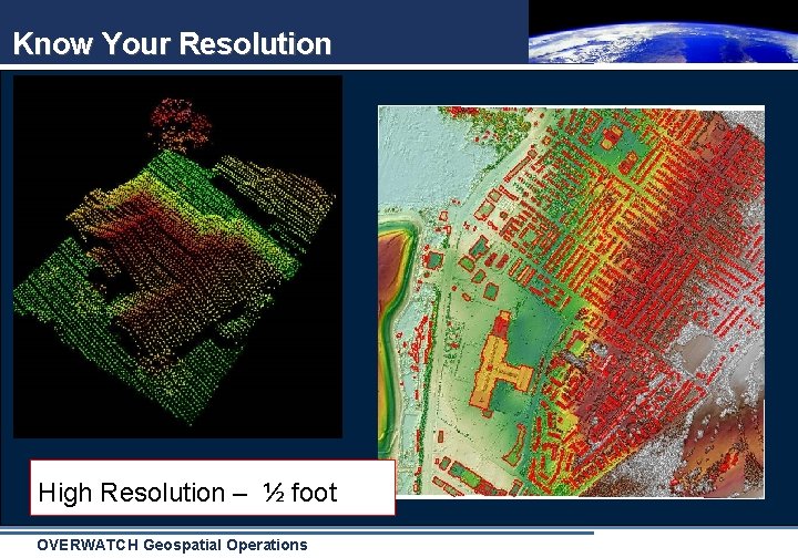 Know Your Resolution High Resolution – ½ foot OVERWATCH Geospatial Operations 