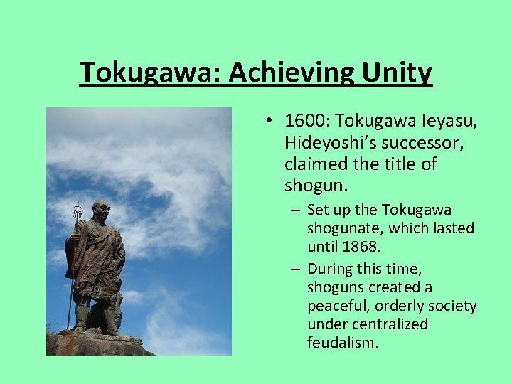 Tokugawa: Achieving Unity • 1600: Tokugawa Ieyasu, Hideyoshi’s successor, claimed the title of shogun.