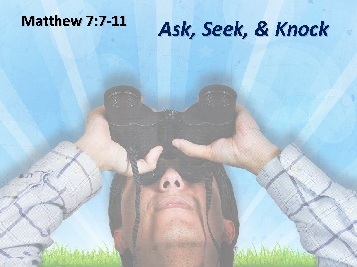Matthew 7: 7 -11 Ask, Seek, & Knock 