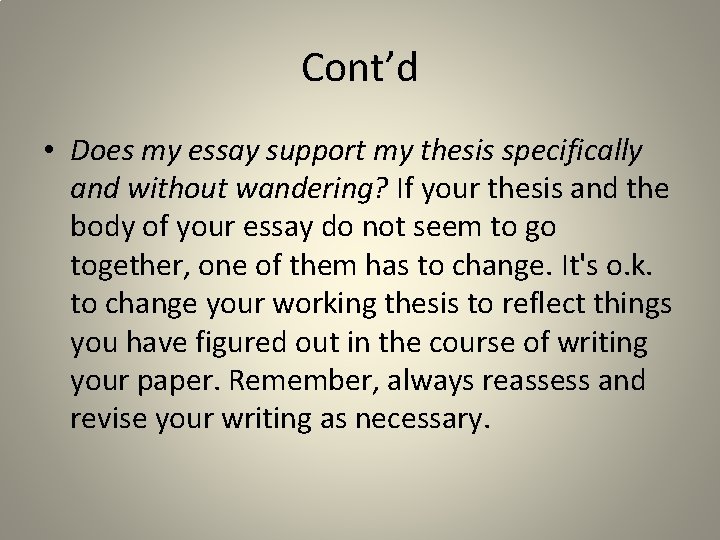 Cont’d • Does my essay support my thesis specifically and without wandering? If your