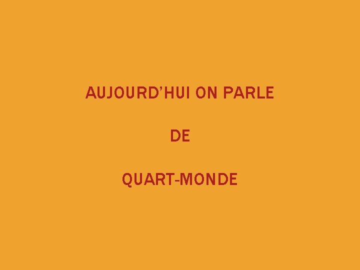 AUJOURD’HUI ON PARLE DE QUART-MONDE 