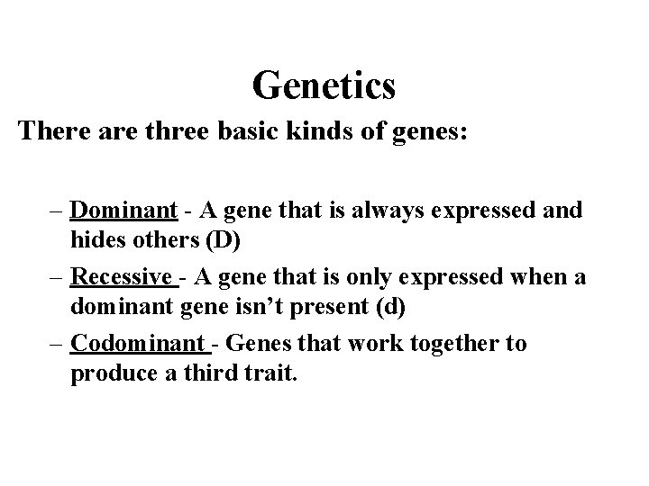 Genetics There are three basic kinds of genes: – Dominant - A gene that