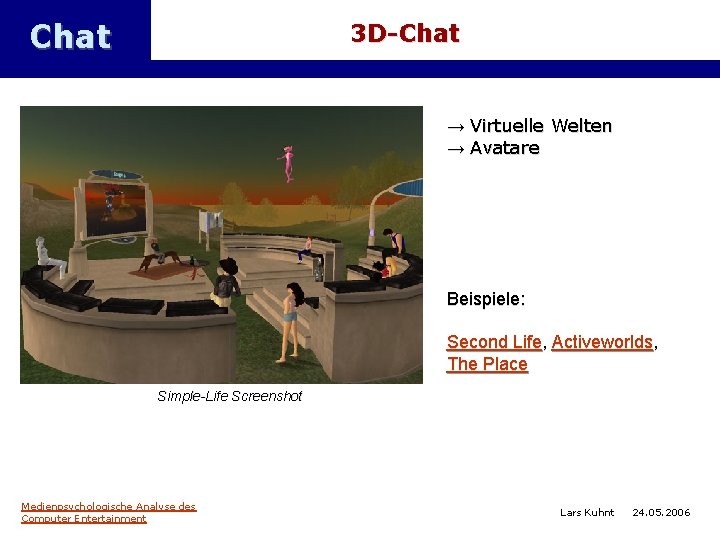 Chat 3 D-Chat → Virtuelle Welten → Avatare Beispiele: Second Life, Activeworlds, The Place