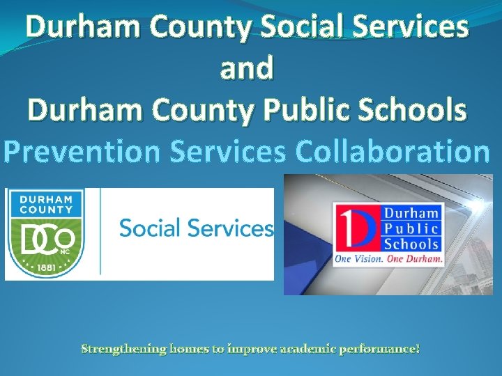 Durham County Social Services and Durham County Public Schools Prevention Services Collaboration Strengthening homes