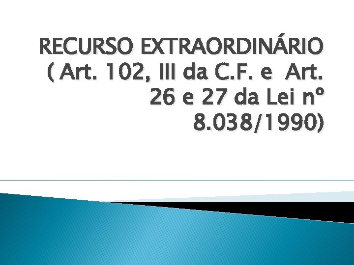 RECURSO EXTRAORDINÁRIO ( Art. 102, III da C. F. e Art. 26 e 27