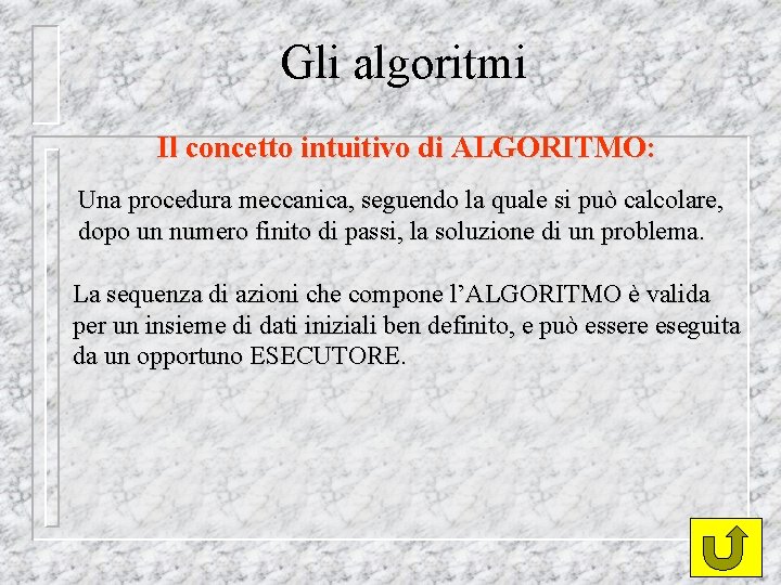 Gli algoritmi Il concetto intuitivo di ALGORITMO: Una procedura meccanica, seguendo la quale si