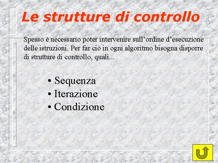 Le strutture di controllo Spesso è necessario poter intervenire sull’ordine d’esecuzione delle istruzioni. Per