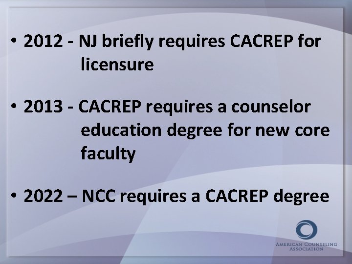  • 2012 - NJ briefly requires CACREP for licensure • 2013 - CACREP