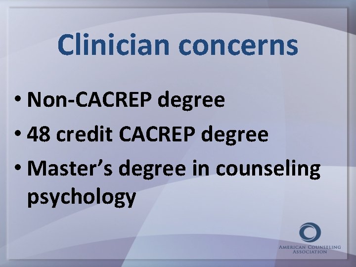 Clinician concerns • Non-CACREP degree • 48 credit CACREP degree • Master’s degree in