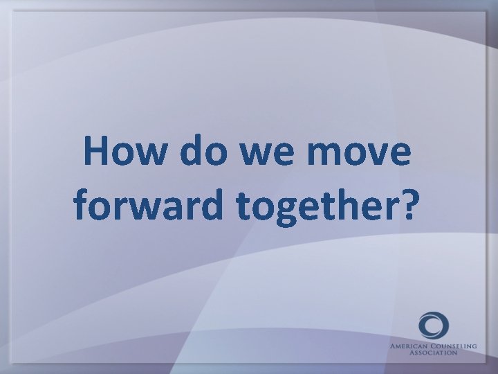 How do we move forward together? 