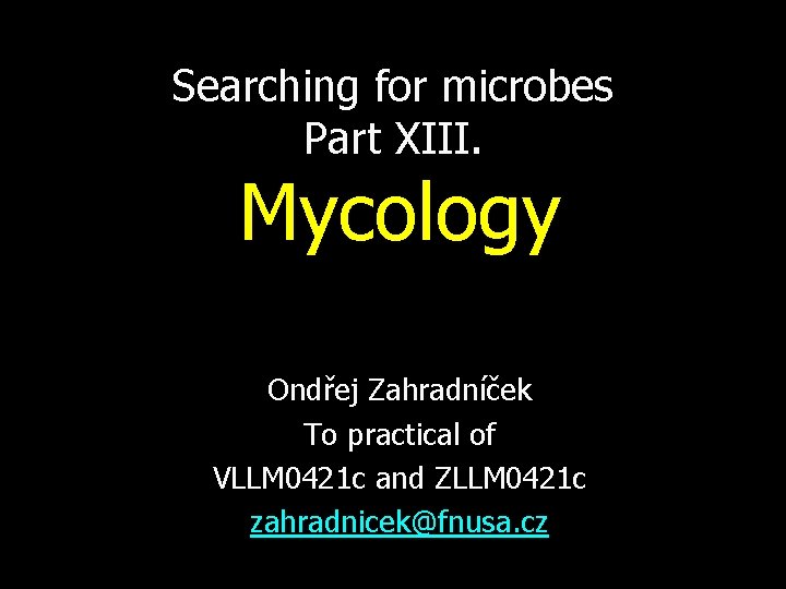 Searching for microbes Part XIII. Mycology Ondřej Zahradníček To practical of VLLM 0421 c