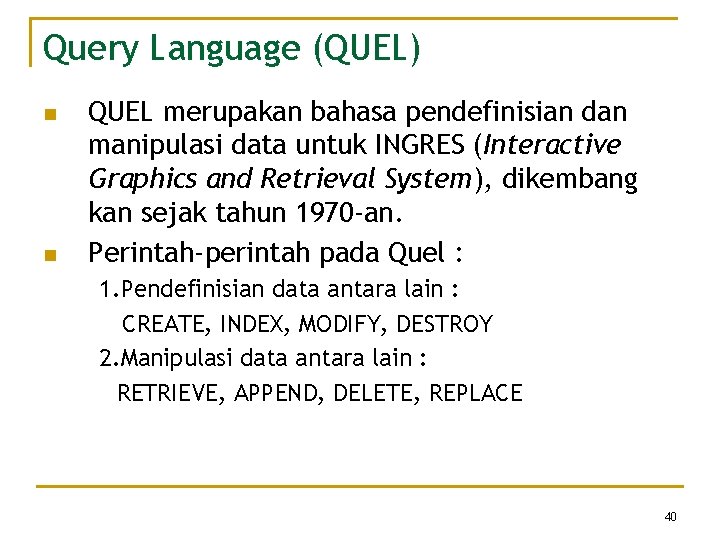 Query Language (QUEL) n n QUEL merupakan bahasa pendefinisian dan manipulasi data untuk INGRES Query Language (QUEL) n n QUEL merupakan bahasa pendefinisian dan manipulasi data untuk INGRES