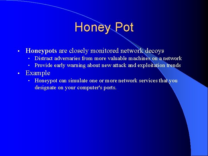 Honey Pot • Honeypots are closely monitored network decoys • Distract adversaries from more