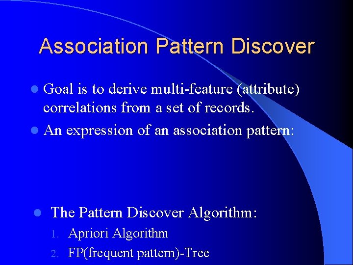 Association Pattern Discover l Goal is to derive multi-feature (attribute) correlations from a set