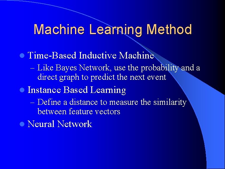 Machine Learning Method l Time-Based Inductive Machine – Like Bayes Network, use the probability