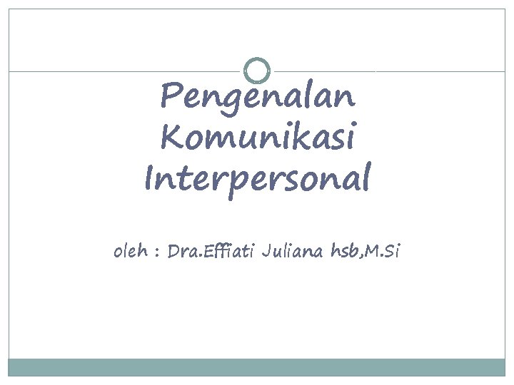 Pengenalan Komunikasi Interpersonal oleh : Dra. Effiati Juliana hsb, M. Si 
