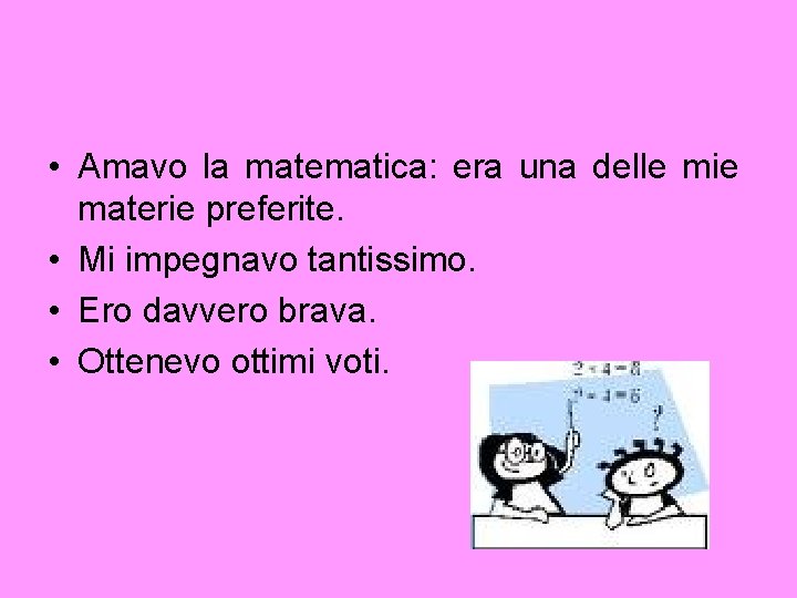  • Amavo la matematica: era una delle mie materie preferite. • Mi impegnavo
