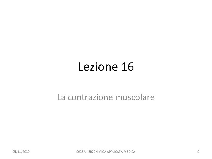 Lezione 16 La contrazione muscolare 05/11/2019 091 FA - BIOCHIMICA APPLICATA MEDICA 0 