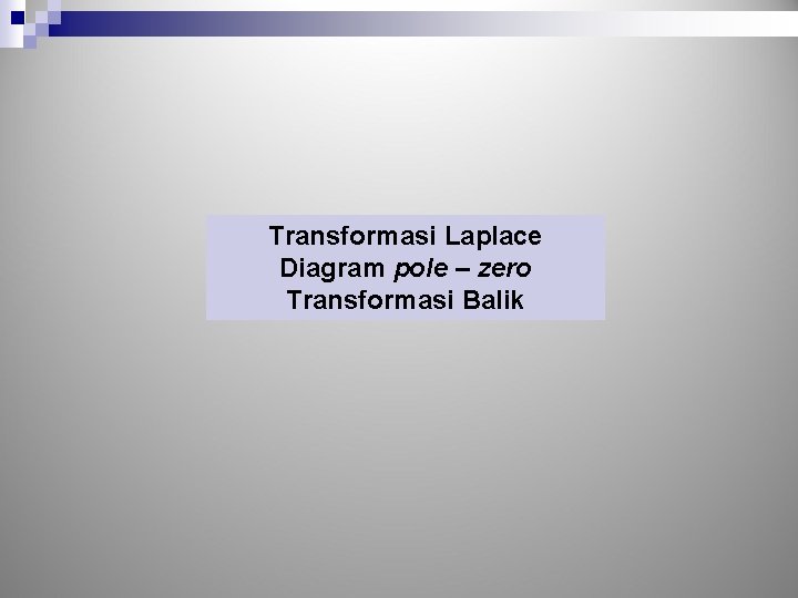 Transformasi Laplace Diagram pole – zero Transformasi Balik Transformasi Laplace Diagram pole – zero Transformasi Balik