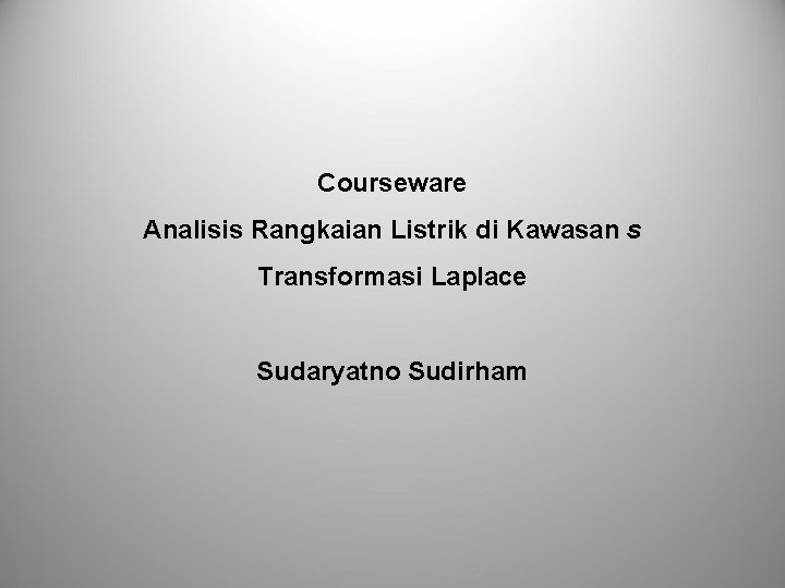 Courseware Analisis Rangkaian Listrik di Kawasan s Transformasi Laplace Sudaryatno Sudirham Courseware Analisis Rangkaian Listrik di Kawasan s Transformasi Laplace Sudaryatno Sudirham